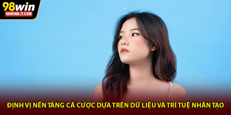 Định vị nền tảng cá cược dựa trên dữ liệu và trí tuệ nhân tạo